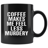 Coffee Makes Me Feel Less Murdery Black Coffee Mug