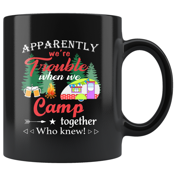 Apparently we're trouble when we camp together who knew black coffee mug