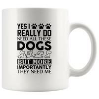 Yes I really do need all these dogs but more importantly they need me white coffee mug