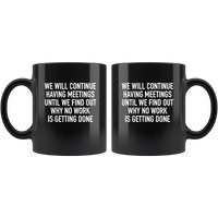 We Will Continue Having Meetings Until We Find Out Why No Work Is Getting Done Black Coffee Mug