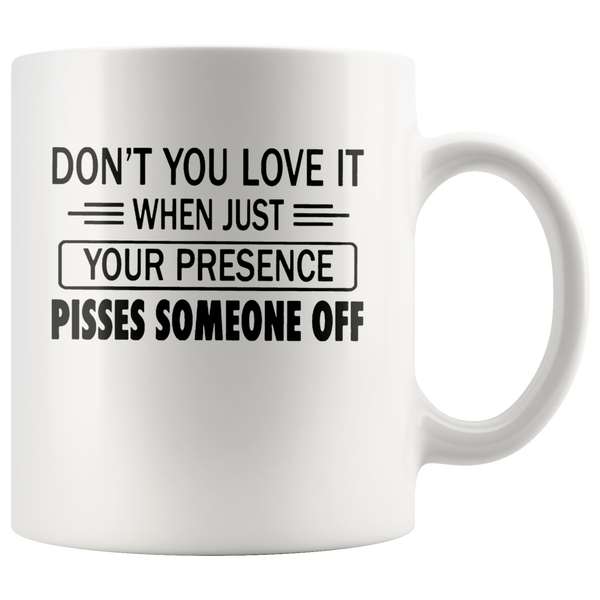 If You Don't Love It When Just Your Presence Pisses Someone Off White Coffee Mug