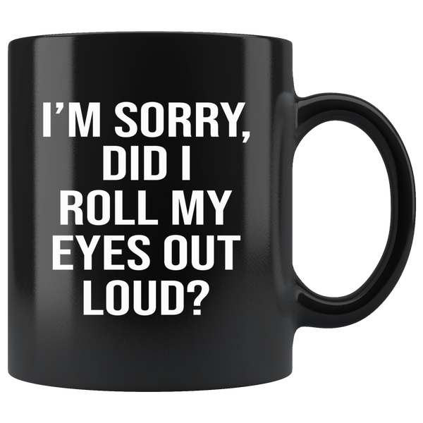 I'm sorry did i roll my eyes out loud black gift coffee mug