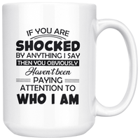 If You Are Shocked By Anything I Say Then You Obviously Haven't Been Paying Attention To Who I Am White Coffee Mugs