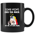 Some moms cuss too much it's me I'm some mom unicorn mother's day gift black coffee mug