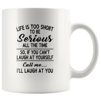 Life is short to be serious all the time so if you can't laugh at yourself call me I'll laugh at you white coffee mug