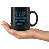 It'd Be A Lot Cooler If You Did Funny Gift Black Coffee Mug