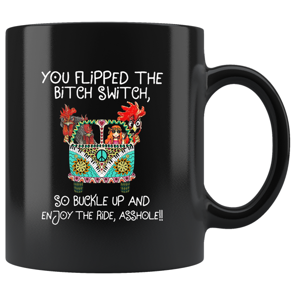 You flipped the bitch switch so buckle up and enjoy the ride asshole hippie car rooster chicken black coffee mug